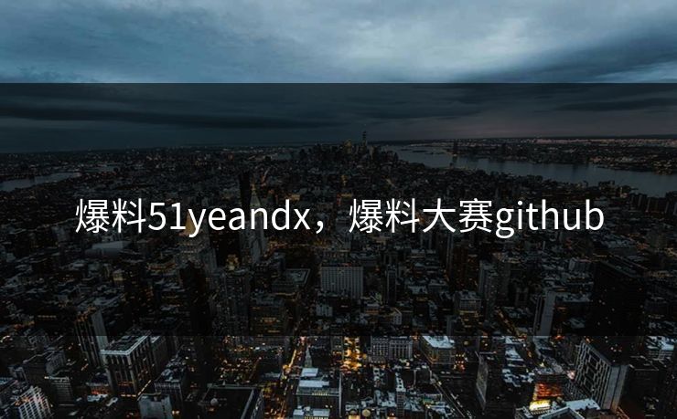 爆料51yeandx，爆料大赛github