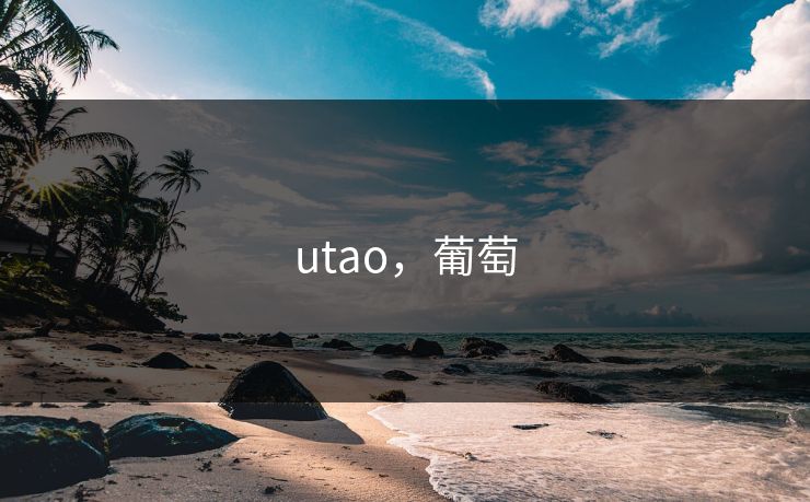 utao,葡萄 utao,葡萄