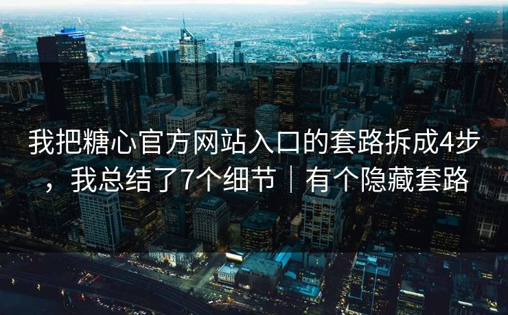 我把糖心官方网站入口的套路拆成4步，我总结了7个细节｜有个隐藏套路
