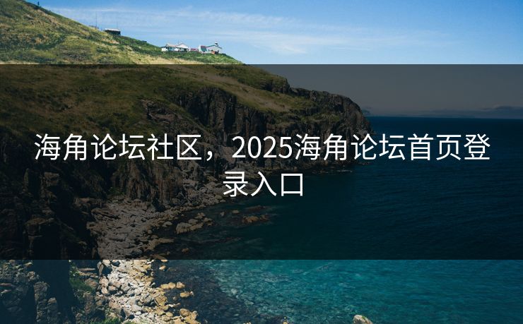 海角论坛社区，2025海角论坛首页登录入口