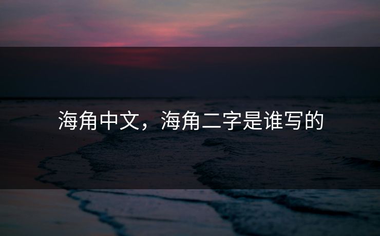 海角中文，海角二字是谁写的